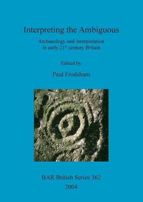 Interpreting the ambiguous: archaeology and interpretation in early 21st century Britain: Archaeology and interpretation in early 21st century Britain. Proceedings of a session from the 2001 Institute of Field Archaeologists annual conference, held at... - Frodsham, Paul (Editor)