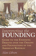 Interpreting the Founding: Guide to the Enduring Debates Over the Origins and Foundations of the American Republic?second Edition, Revised and Expanded