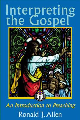 Interpreting the Gospel; An Introduction to Preaching - Allen, Ronald J, Dr.