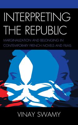 Interpreting the Republic: Marginalization and Belonging in Contemporary French Novels and Films - Swamy, Vinay