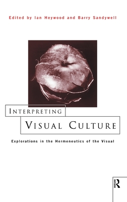 Interpreting Visual Culture: Explorations in the Hermeneutics of Vision - Heywood, Ian (Editor), and Sandywell, Barry (Editor)
