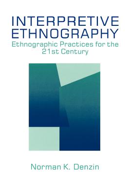 Interpretive Ethnography: Ethnographic Practices for the 21st Century - Denzin, Norman K