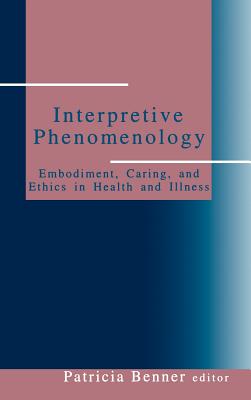 Interpretive Phenomenology: Embodiment, Caring, and Ethics in Health and Illness - Benner, Patricia