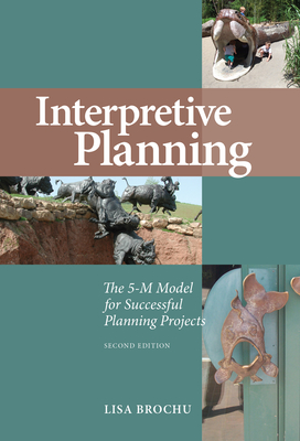 Interpretive Planning: The 5-M Model for Successful Planning Projects - Brochu, Lisa