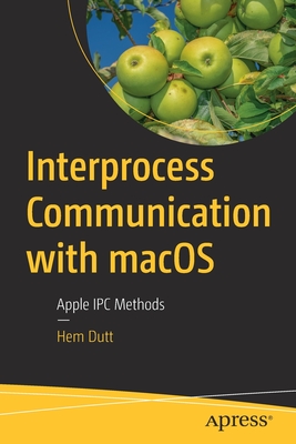 Interprocess Communication with macOS: Apple Ipc Methods - Dutt, Hem