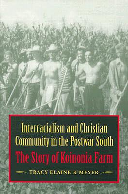 Interracialism and Christian Community in the Postwar South: The Story of Koinonia Farm - K'Meyer, Tracy Elaine