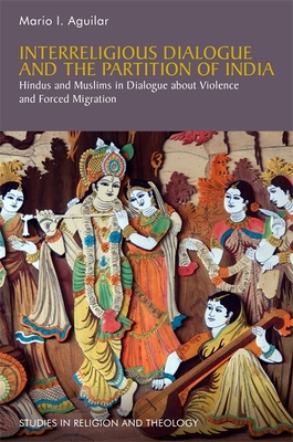 Interreligious Dialogue and the Partition of India: Hindus and Muslims in Dialogue about Violence and Forced Migration - Aguilar, Mario I