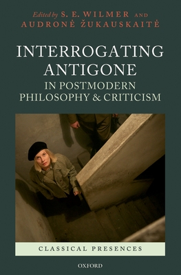 Interrogating Antigone in Postmodern Philosophy and Criticism - Wilmer, S E (Editor), and Zukauskaite, Audrone (Editor)