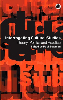 Interrogating Cultural Studies: Theory, Politics and Practice - Bowman, Paul (Editor)