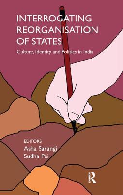Interrogating Reorganisation of States: Culture, Identity and Politics in India - Sarangi, Asha (Editor), and Pai, Sudha (Editor)