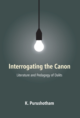 INTERROGATING thE CANON: Literature and Pedagogy of Dalits - Purushotham, K