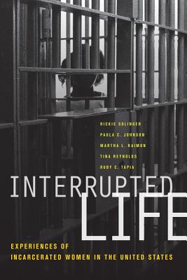 Interrupted Life: Experiences of Incarcerated Women in the United States - Solinger, Rickie, and Johnson, Paula C, and Raimon, Martha L