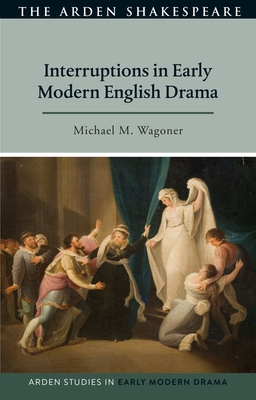 Interruptions in Early Modern English Drama - Wagoner, Michael M, and Hopkins, Lisa (Editor), and Bruster, Douglas (Editor)
