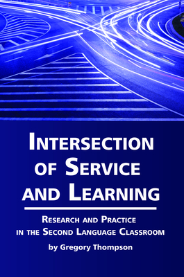 Intersection of Service and Learning: Research and Practice in the Second Language Classroom - Thompson, Gregory