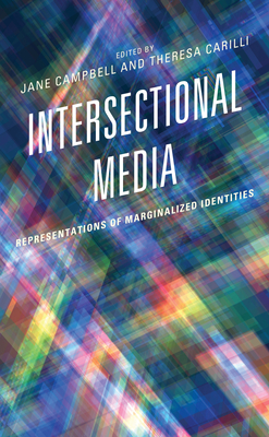 Intersectional Media: Representations of Marginalized Identities - Campbell, Jane (Editor), and Carilli, Theresa (Editor), and Akita, Kimiko (Contributions by)