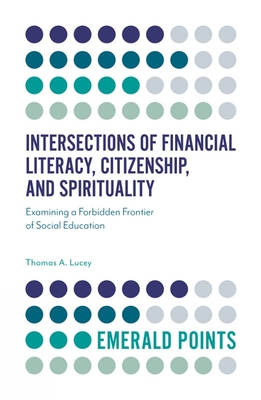 Intersections of Financial Literacy, Citizenship, and Spirituality: Examining a Forbidden Frontier of Social Education - Lucey, Thomas A.