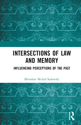 Intersections of Law and Memory: Influencing Perceptions of the Past - Sadowski, Miroslaw Michal