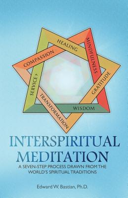 InterSpiritual Meditation: A Seven-Step Process Drawn from the World's Spiritual Traditions - Miles-Yepez, Netanel (Editor), and Bastian, Edward W