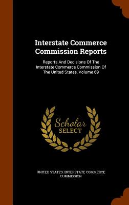 Interstate Commerce Commission Reports: Reports And Decisions Of The Interstate Commerce Commission Of The United States, Volume 69 - United States Interstate Commerce Commi (Creator)