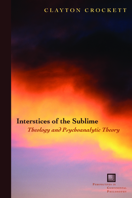 Interstices of the Sublime: Theology and Psychoanalytic Theory - Crockett, Clayton, Professor