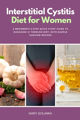 Interstitial Cystitis Diet for Women: A Beginner's 3-Step Quick Start Guide to Managing IC Through Diet, With Sample Curated Recipes - Golanna, Mary