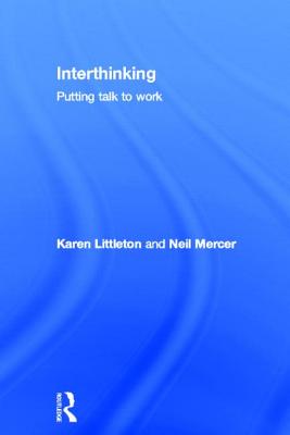 Interthinking: Putting talk to work - Littleton, Karen, and Mercer, Neil, Professor