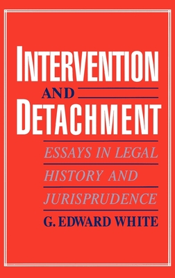 Intervention and Detachment: Essays in Legal History and Jurisprudence - White, G Edward