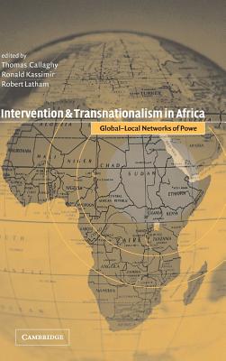 Intervention and Transnationalism in Africa: Global-Local Networks of Power - Callaghy, Thomas (Editor), and Kassimir, Ronald, Dr. (Editor), and Latham, Robert (Editor)