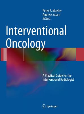 Interventional Oncology: A Practical Guide for the Interventional Radiologist - Mueller, Peter (Editor), and Adam, Andreas (Editor)