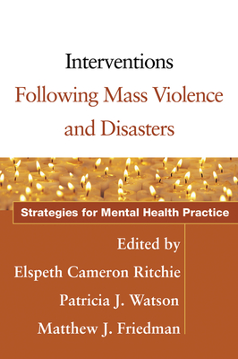 Interventions Following Mass Violence and Disasters: Strategies for Mental Health Practice - Ritchie, Elspeth Cameron, MD (Editor), and Watson, Patricia J, PhD (Editor), and Friedman, Matthew J, MD, PhD (Editor)