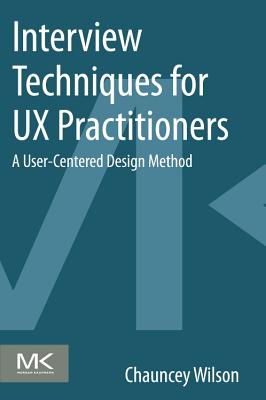 Interview Techniques for UX Practitioners: A User-Centered Design Method - Wilson, Chauncey