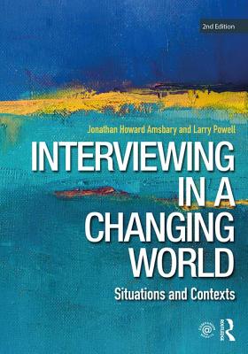 Interviewing in a Changing World: Situations and Contexts - Amsbary, Jonathan H, and Powell, Larry