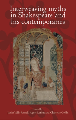 Interweaving Myths in Shakespeare and His Contemporaries - Valls-Russell, Janice (Editor), and Lafont, Agns (Editor), and Coffin, Charlotte (Editor)