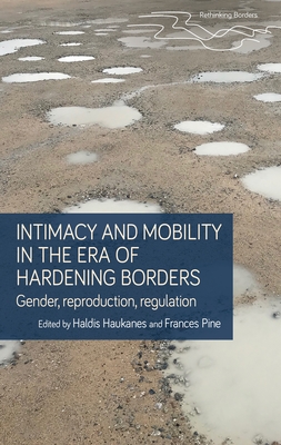 Intimacy and Mobility in an Era of Hardening Borders: Gender, Reproduction, Regulation - Haukanes, Haldis (Editor), and Pine, Frances (Editor)