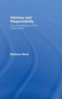 Intimacy and Responsibility: The Criminalisation of HIV Transmission - Weait, Matthew