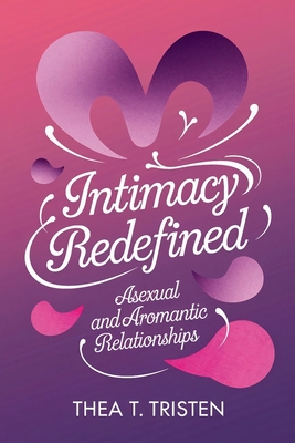 Intimacy Redefined: Asexual and Aromantic Relationships - Tristen, Thea T