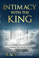 Intimacy With The King: Discover 10 Simple Yet Powerful Keys To Hearing The Voice Of God