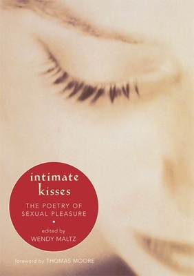 Intimate Kisses: The Poetry of Sexual Pleasure - Maltz, Wendy, M.S.W. (Editor), and Moore, Thomas (Foreword by)