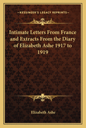 Intimate Letters from France and Extracts from the Diary of Elizabeth Ashe 1917 to 1919