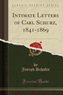 Intimate Letters of Carl Schurz, 1841-1869 (Classic Reprint)