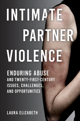 Intimate Partner Violence: Enduring Abuse and Twenty-First-Century Issues, Challenges, and Opportunities - Elizabeth, Laura