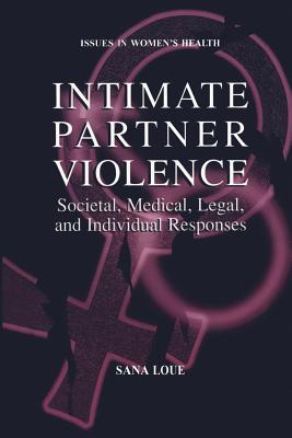 Intimate Partner Violence: Societal, Medical, Legal, and Individual Responses - Loue, Sana, JD, PhD, MSSA