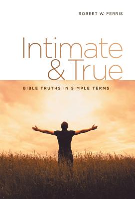 Intimate & True: Bible Truths in Simple Terms - Ferris, Robert W