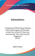 Intimations: A Collection Of Brief Essays Dealing Mainly With Aspects Of Everyday Living From A Point Of View Less Controversial Than Inquiring And Suggestive (1913)