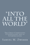 "Into All the World": The Great Commission: A Vindication and an Interpretation - Zwemer, Samuel M