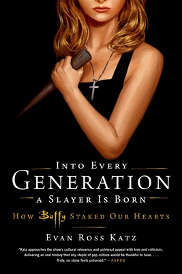 Into Every Generation a Slayer Is Born: How Buffy Staked Our Hearts - Ross Katz, Evan