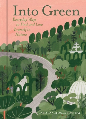 Into Green: Everyday Ways to Find and Lose Yourself in Nature - Langton, Caro, and Ray, Rose