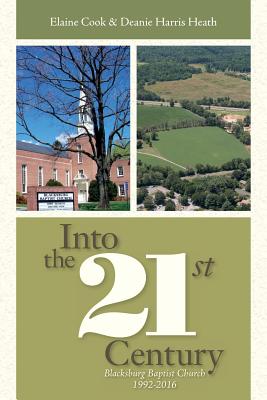 Into the 21st Century: Blacksburg Baptist Church 1992-2016 - Heath, Deanie Harris, and Cook, Elaine