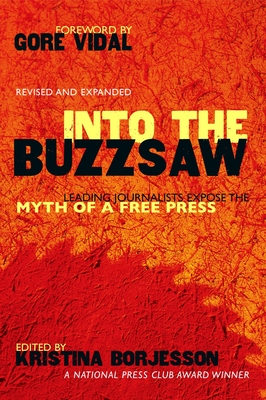 Into The Buzzsaw: Leading Journalists Expose the Myth of a Free Press - Borjesson, Kristina (Editor)