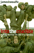 Into the Crucible: Making Marines for the 21st Century - Woulfe, James B
